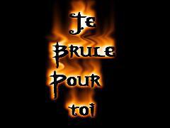 je brule pour toi ...